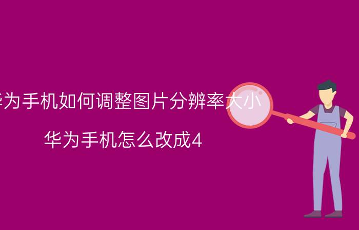 华为手机如何调整图片分辨率大小 华为手机怎么改成4：3分辨率？